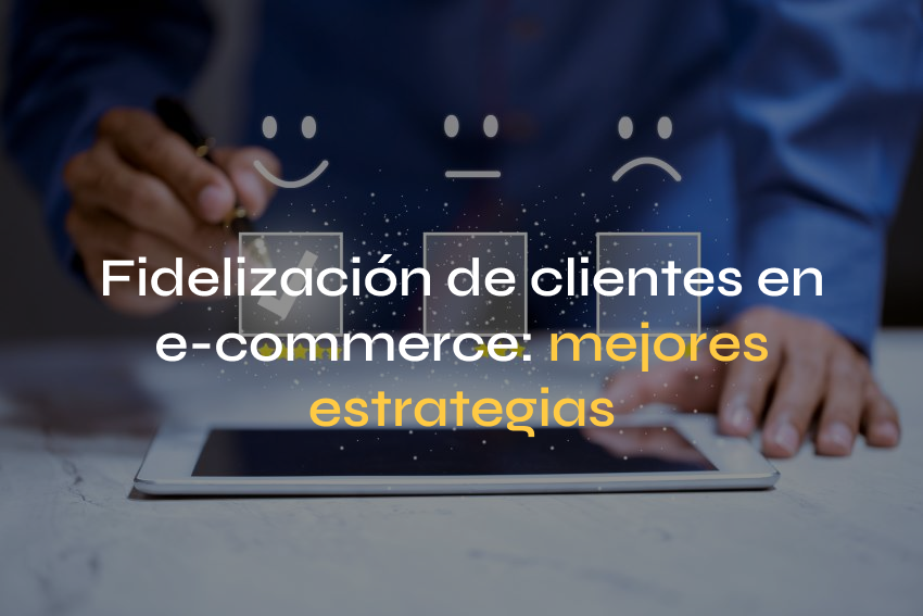 Fidelización de clientes en e-commerce: mejores estrategias